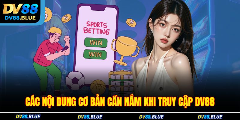 Các nội dung cơ bản cần nắm khi truy cập DV88 Các nội dung cơ bản cần nắm khi truy cập DV88