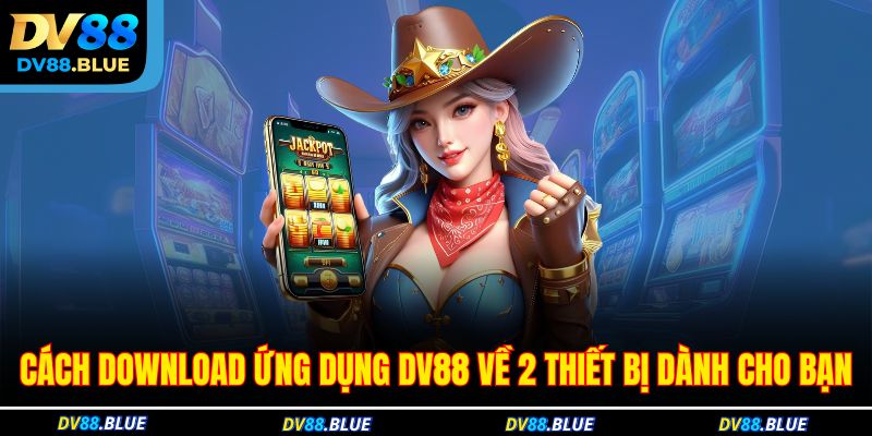 Cách download ứng dụng DV88 về 2 thiết bị dành cho bạn Cách download ứng dụng DV88 về 2 thiết bị dành cho bạn