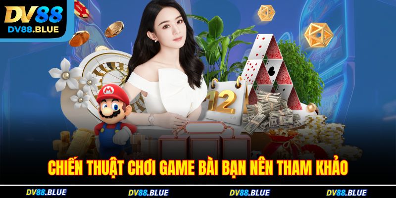 Chiến thuật chơi game bài bạn nên tham khảo Chiến thuật chơi game bài bạn nên tham khảo