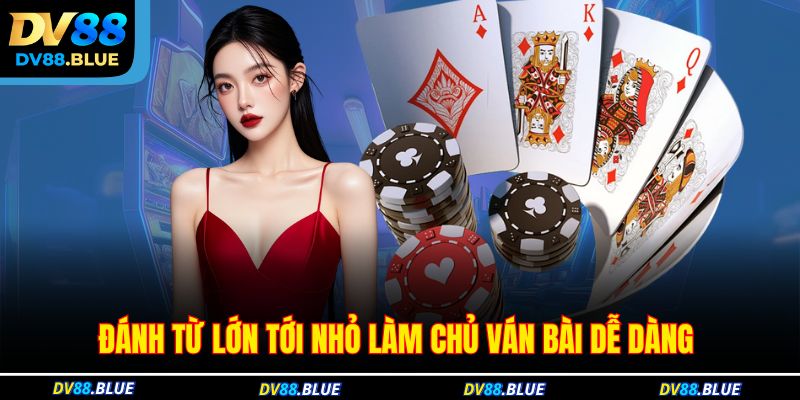 Đánh từ lớn tới nhỏ làm chủ ván bài dễ dàng Đánh từ lớn tới nhỏ làm chủ ván bài dễ dàng