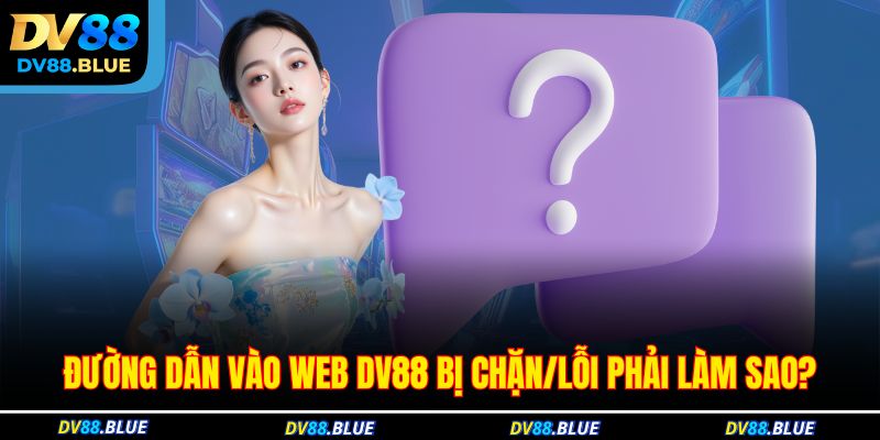 Đường dẫn vào web DV88 bị chặn/lỗi phải làm sao? Đường dẫn vào web DV88 bị chặn/lỗi phải làm sao?