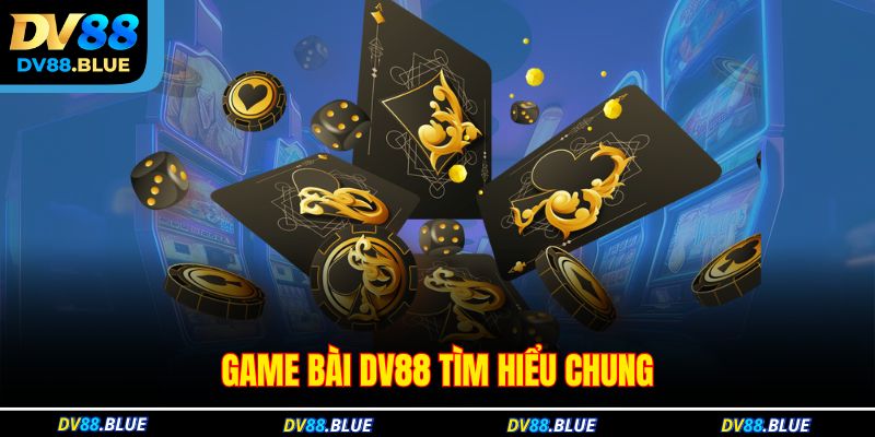 Game bài DV88 tìm hiểu chung Game bài DV88 tìm hiểu chung