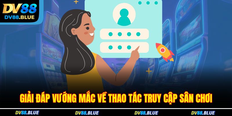 Giải đáp vướng mắc về thao tác truy cập sân chơi Giải đáp vướng mắc về thao tác truy cập sân chơi