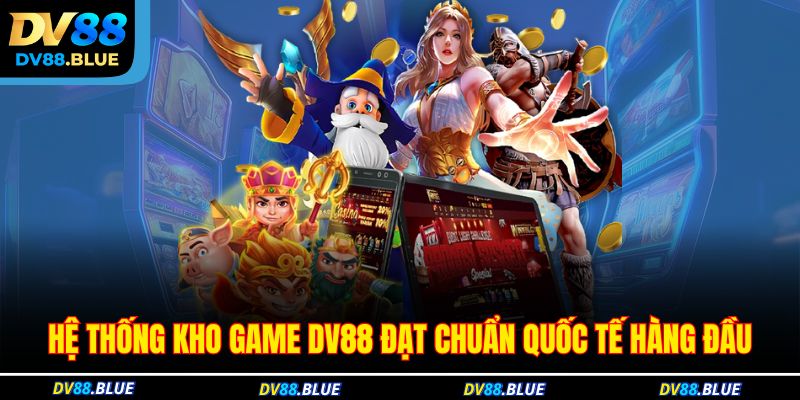 Hệ thống kho game DV88 đạt chuẩn quốc tế hàng đầu Hệ thống kho game DV88 đạt chuẩn quốc tế hàng đầu