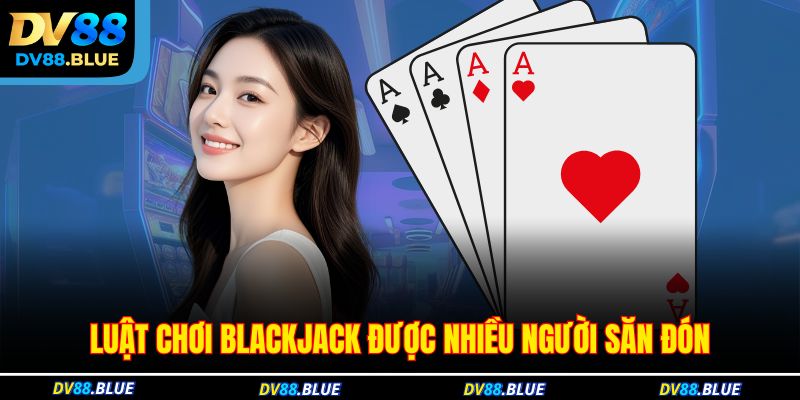 Luật chơi Blackjack được nhiều người săn đón Luật chơi Blackjack được nhiều người săn đón