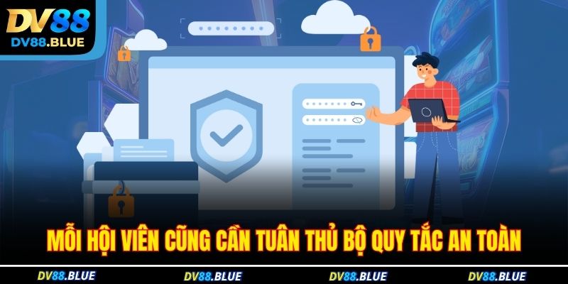 Mỗi hội viên cũng cần tuân thủ bộ quy tắc an toàn Mỗi hội viên cũng cần tuân thủ bộ quy tắc an toàn