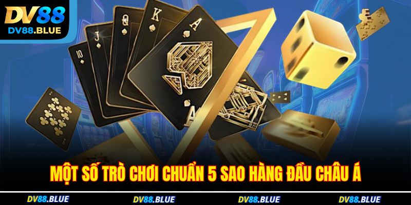 Một số trò chơi chuẩn 5 sao hàng đầu Châu Á Một số trò chơi chuẩn 5 sao hàng đầu Châu Á