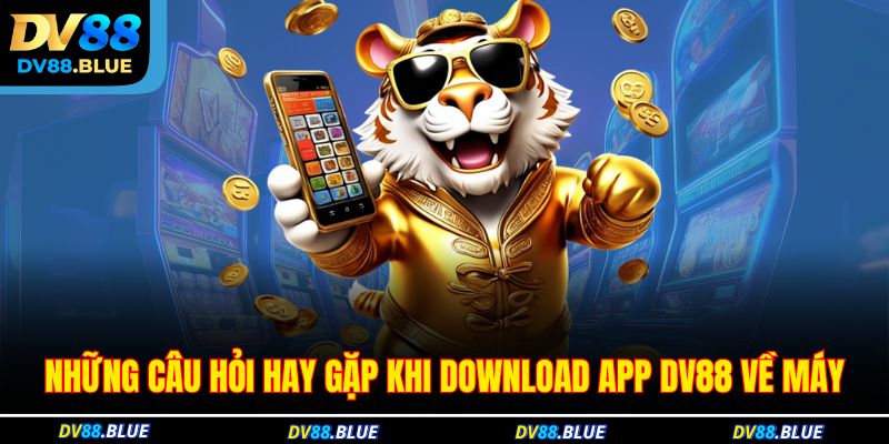 Những câu hỏi hay gặp khi download app DV88 về máy Những câu hỏi hay gặp khi download app DV88 về máy