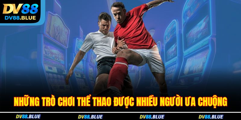 Những trò chơi thể thao được nhiều người ưa chuộng Những trò chơi thể thao được nhiều người ưa chuộng