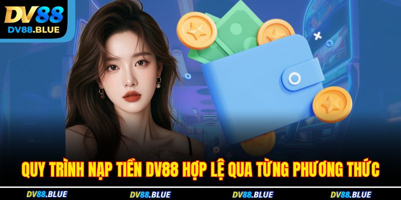 Quy trình nạp tiền DV88 hợp lệ qua từng phương thức Quy trình nạp tiền DV88 hợp lệ qua từng phương thức