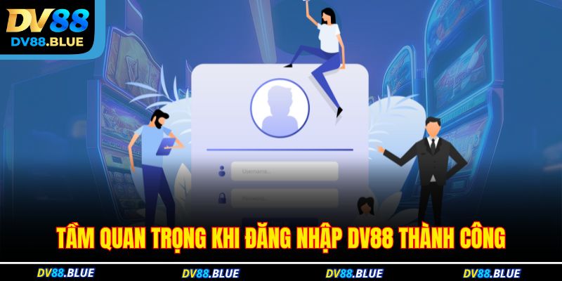 Tầm quan trọng khi đăng nhập DV88 thành công Tầm quan trọng khi đăng nhập DV88 thành công