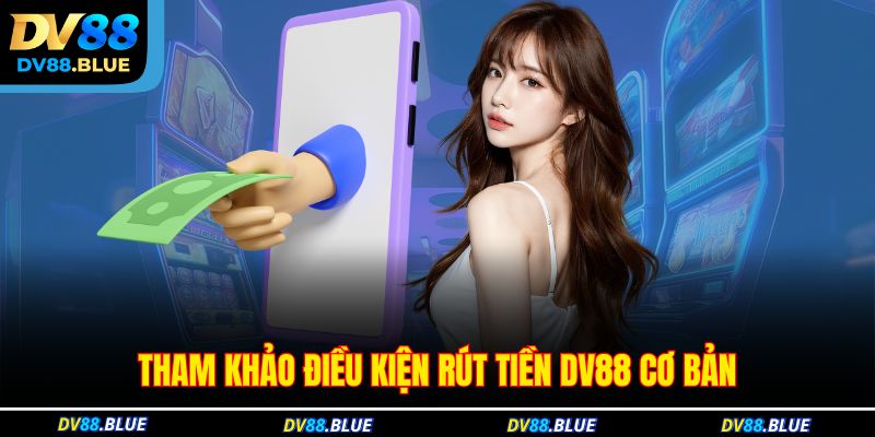 Tham khảo điều kiện rút tiền DV88 cơ bản Tham khảo điều kiện rút tiền DV88 cơ bản