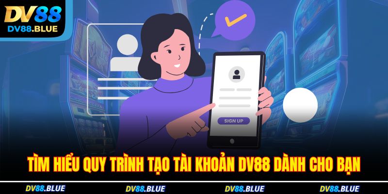 Tìm hiểu quy trình tạo tài khoản DV88 dành cho bạn Tìm hiểu quy trình tạo tài khoản DV88 dành cho bạn