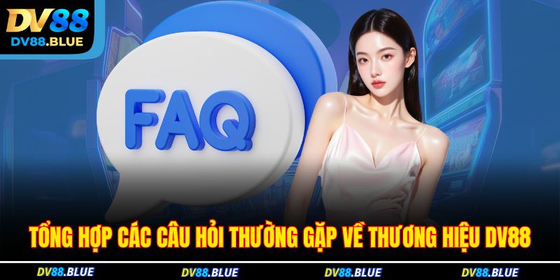 Tổng hợp các câu hỏi thường gặp về thương hiệu DV88 Tổng hợp các câu hỏi thường gặp về thương hiệu DV88